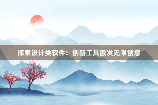 探索设计类软件：创新工具激发无限创意