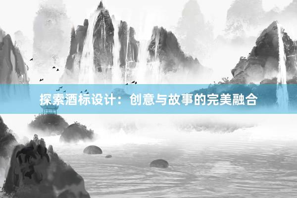 探索酒标设计：创意与故事的完美融合